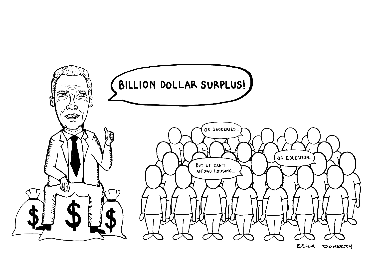 cartoon of politician with sacks with dollar signs on them with speech bubble stating "Billion dollar surplus!" to the right is a group of people with speech bubble stating "But we can't afford housing" "...Or groceries" "...Or education"