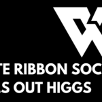 white text on black background "WHITE RIBBON SOCIETY CALLS OUT HIGGS" upper right corner has White Ribbon logo, a large white W with a banner saying "30 YEARS"